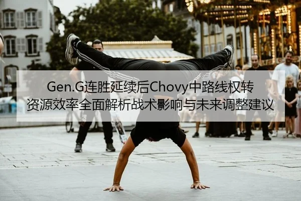 Gen.G连胜延续后Chovy中路线权转资源效率全面解析战术影响与未来调整建议