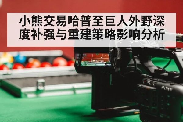 小熊交易哈普至巨人外野深度补强与重建策略影响分析