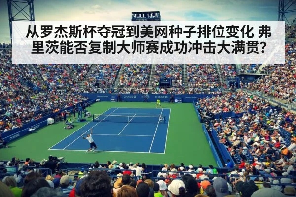 从罗杰斯杯夺冠到美网种子排位变化 弗里茨能否复制大师赛成功冲击大满贯？
